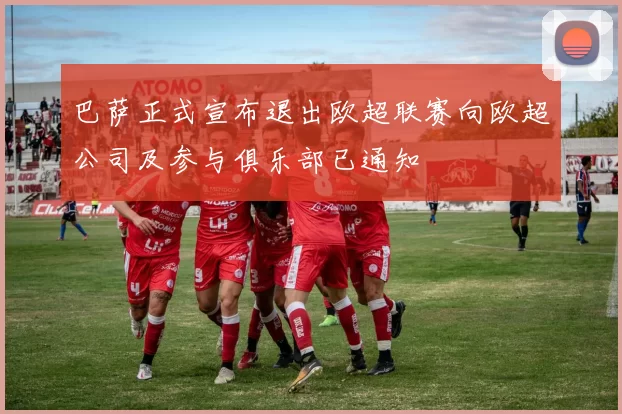 巴萨正式宣布退出欧超联赛向欧超公司及参与俱乐部已通知