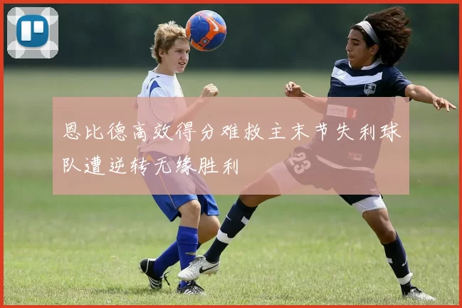 恩比德高效得分难救主末节失利球队遭逆转无缘胜利