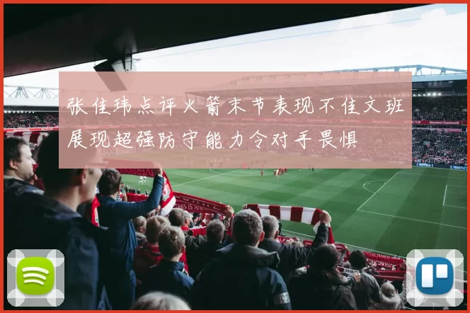 张佳玮点评火箭末节表现不佳文班展现超强防守能力令对手畏惧