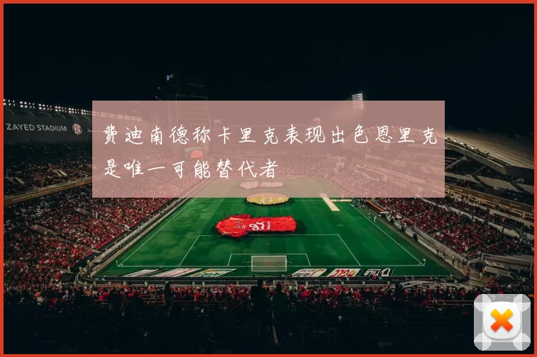 费迪南德称卡里克表现出色恩里克是唯一可能替代者