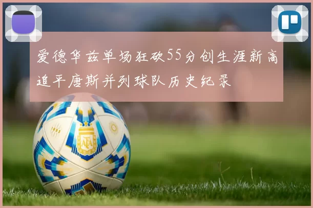 爱德华兹单场狂砍55分创生涯新高追平唐斯并列球队历史纪录