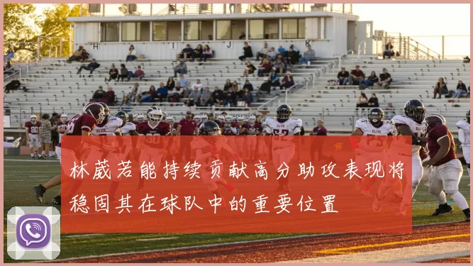 林葳若能持续贡献高分助攻表现将稳固其在球队中的重要位置